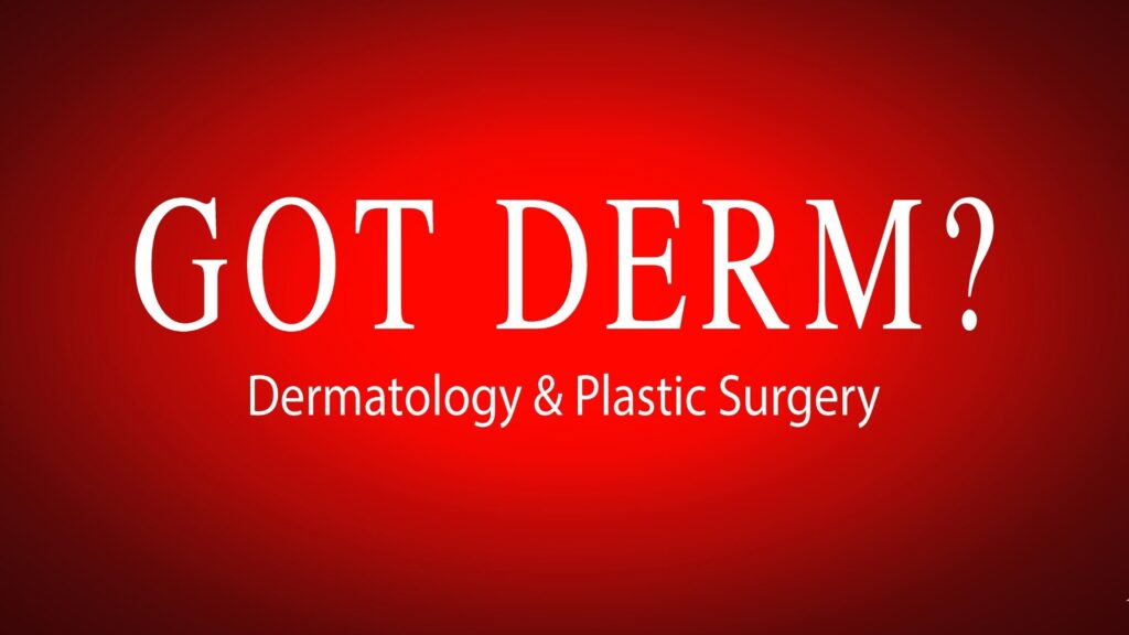 Got Derm? Dermatology & Plastic Surgery